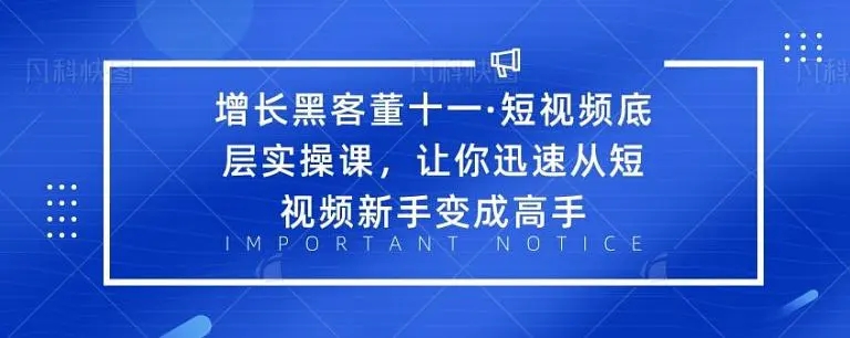 增长黑客董十一·短视频底层实操课，从短视频新手变成高手-久久资源库