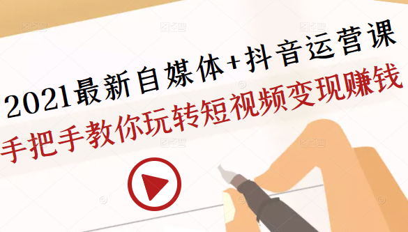 2021最新自媒体+抖音运营课，手把手教你玩转短视频变现赚钱-久久资源库