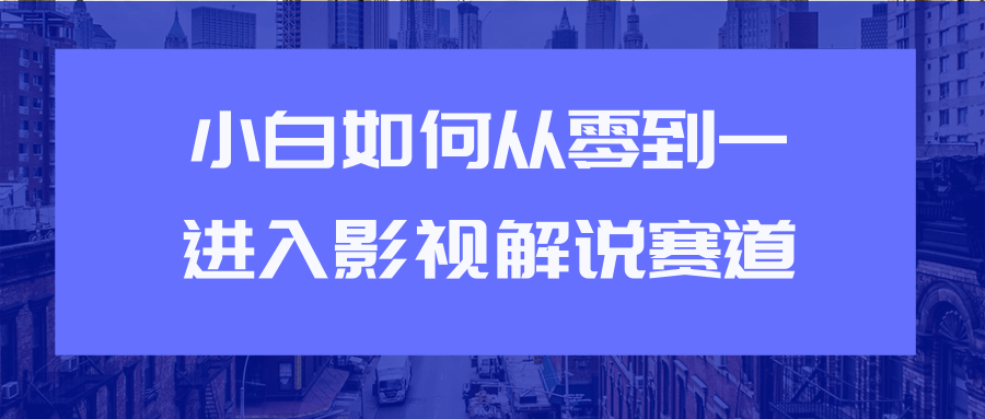 教你短视频赚钱玩法之小白如何从0到1快速进入影视解说赛道-久久资源库