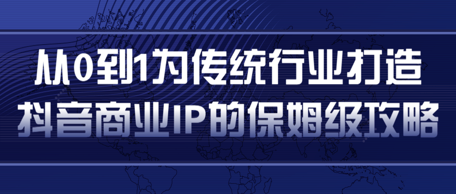 从0到1为传统行业打造抖音商业IP简单高效的保姆级攻略-久久资源库