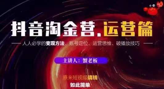 蟹老板抖音淘金营运营篇，短视频搞钱如此简单价值599元-久久资源库