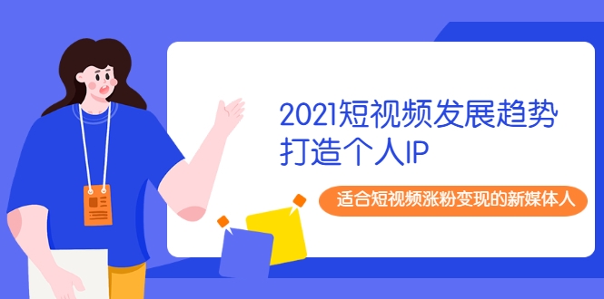 2021短视频发展趋势+打造个人IP，适合短视频涨粉变现的新媒体人-久久资源库