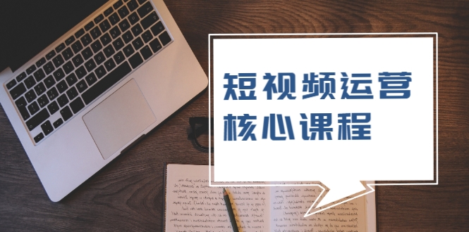 短视频运营核心课程，解决了小白的不懂运营原理的苦恼-久久资源库