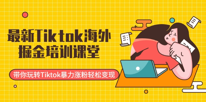 最新Tiktok海外掘金培训课堂：带你玩转Tiktok暴力涨粉轻松变现-久久资源库