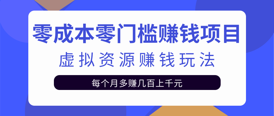 零成本零门槛赚钱项目，虚拟资源赚钱玩法每月多赚几百上千元-久久资源库