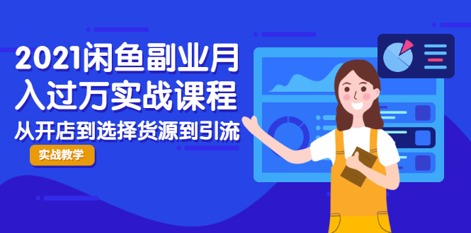 2021闲鱼副业月入过万实战课程：从开店到选择货源到引流，全程实战教学-久久资源库