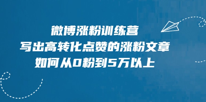 微博涨粉训练营，写出高转化点赞的涨粉文章，如何从0粉到5万以上-久久资源库