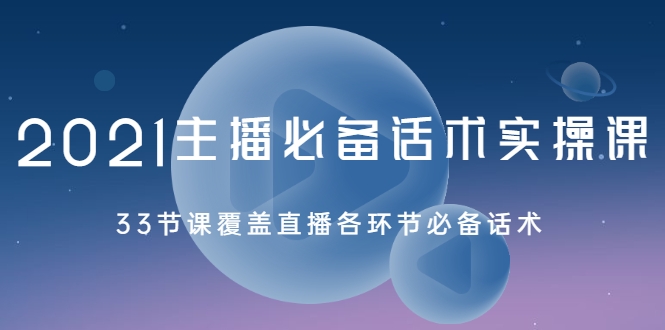2021主播必备话术实操课，33节课覆盖直播各环节必备话术-久久资源库