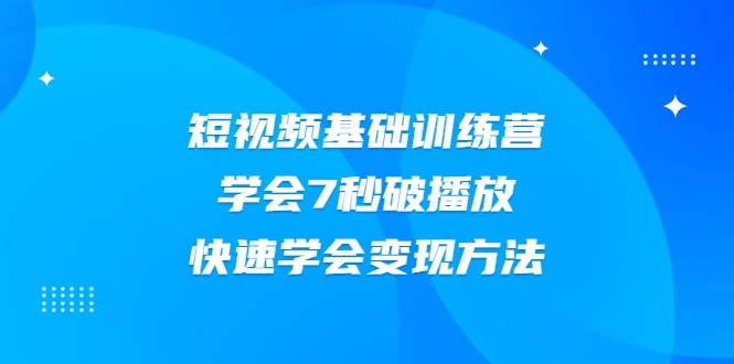 2021短视频基础训练营，学会7秒破播放，快速学会变现方法-久久资源库