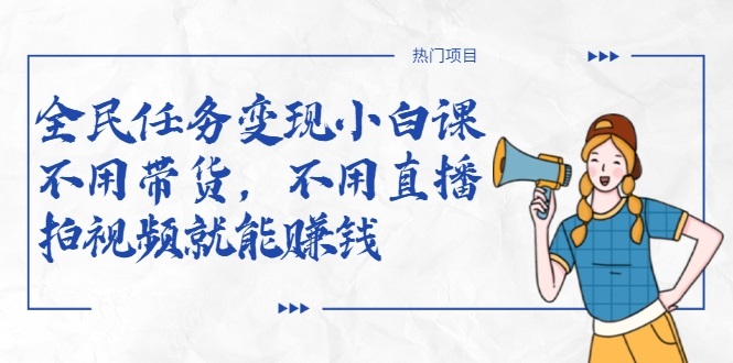 全民任务变现小白课，不用带货，不用直播，拍视频就能赚钱-久久资源库
