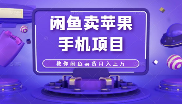 闲鱼卖苹果手机项目，教你闲鱼卖货月入上万-久久资源库