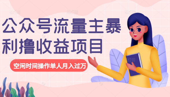公众号流量主暴利撸收益项目，空闲时间操作单人月入过万-久久资源库