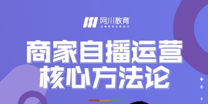 网川教育·商家自播运营核心方法论，一套可落地实操的方法论-久久资源库