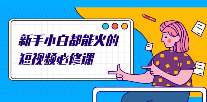 新手小白都能火的短视频必修课，教你三天就能上热门的短视频IP技术-久久资源库