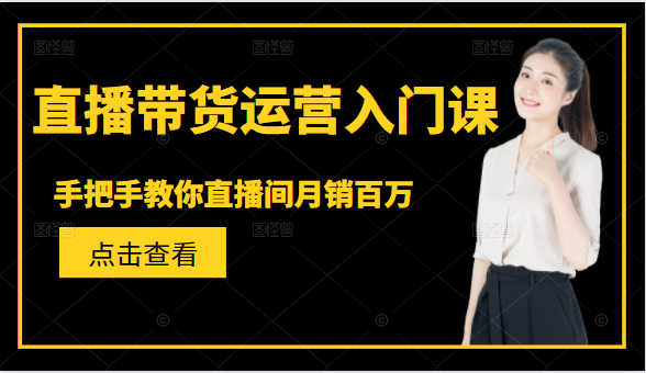 直播带货运营入门课，手把手教你直播间月销百万-久久资源库