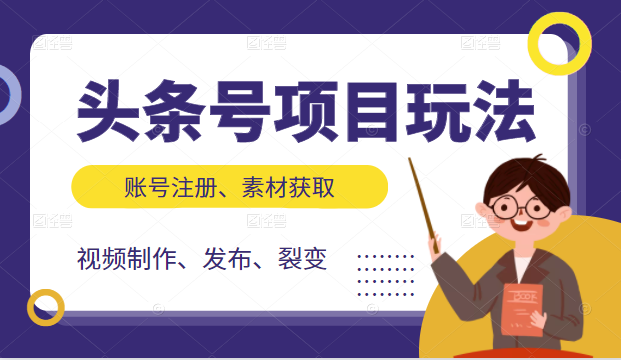 头条号项目玩法，从账号注册，素材获取到视频制作发布和裂变全方位教学-久久资源库