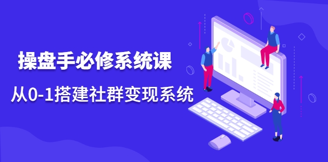 操盘手必修系统课，从0-1搭建社群变现系统-久久资源库