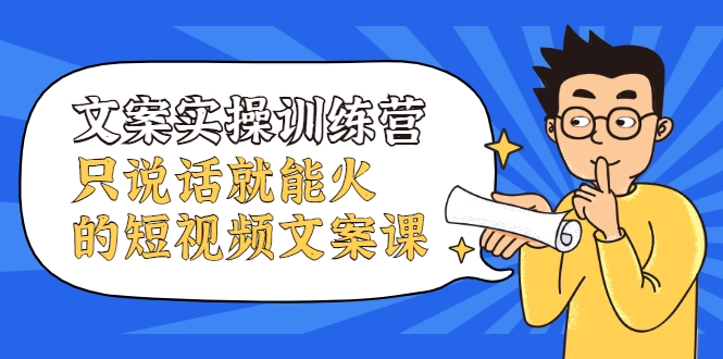 文案实操训练营，只说话就能火的短视频文案课-久久资源库