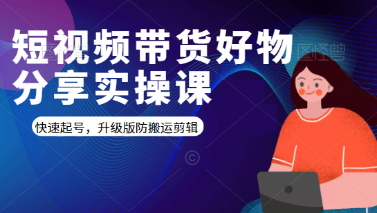 短视频带货好物分享实操课：快速起号，升级版防搬运剪辑-久久资源库