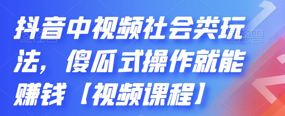 抖音中视频社会类玩法，傻瓜式操作就能赚钱【视频课程】-久久资源库