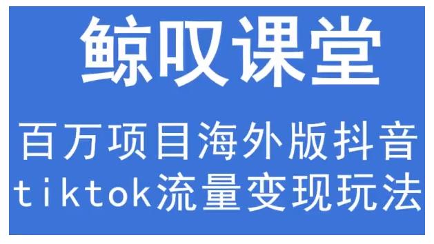 鲸叹号·海外TIKTOK训练营，百万项目海外版抖音tiktok流量变现玩法-久久资源库