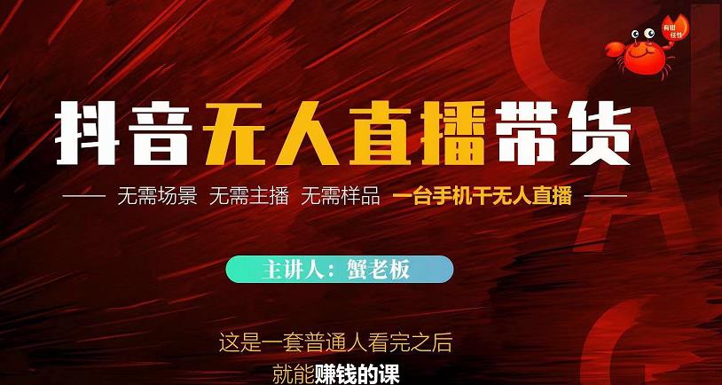 蟹老板·2022抖音无人直播带货，无需场景，无需主播，无需样品一台手机干无人直播-久久资源库