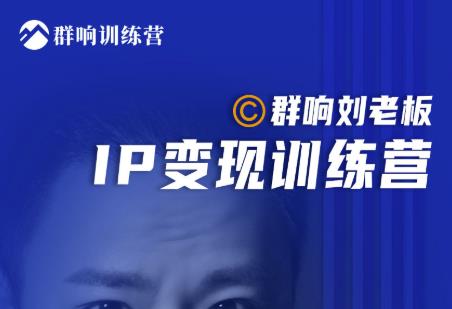 群响刘老板·IP变现训练营第6期：教你搞流量新姿势，IP打造获客私域经营-久久资源库