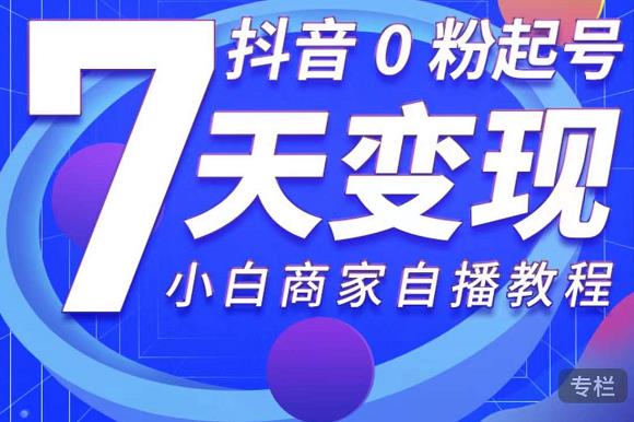 抖音0粉起号7天变现，无需专业的团队，小白商家从0到1自播教程-久久资源库