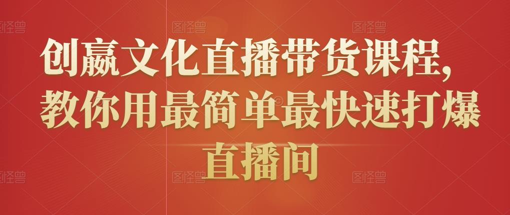 创嬴文化直播带货课程，教你用最简单最快速打爆直播间-久久资源库