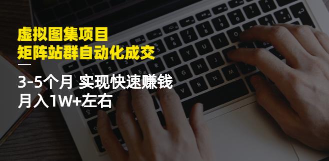 虚拟图集项目：矩阵站群自动化成交，3-5个月实现快速赚钱月入1W+左右-久久资源库