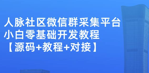 外面卖1000的人脉社区微信群采集平台小白0基础开发教程【源码+教程+对接】-久久资源库