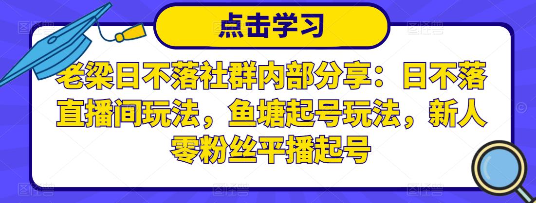 老梁日不落社群内部分享：日不落直播间玩法，鱼塘起号玩法，新人零粉丝平播起号-久久资源库