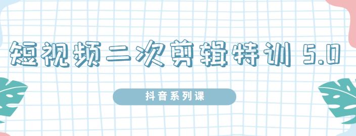陆明明·短视频二次剪辑特训5.0，1部手机就可以操作，0基础掌握短视频二次剪辑和混剪技-久久资源库