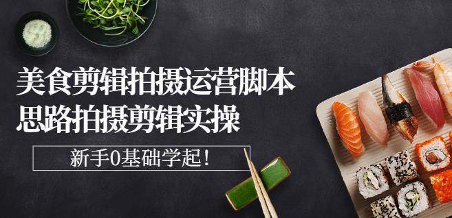 湘水·美食剪辑拍摄运营，脚本思路拍摄剪辑实操+基础知识-久久资源库