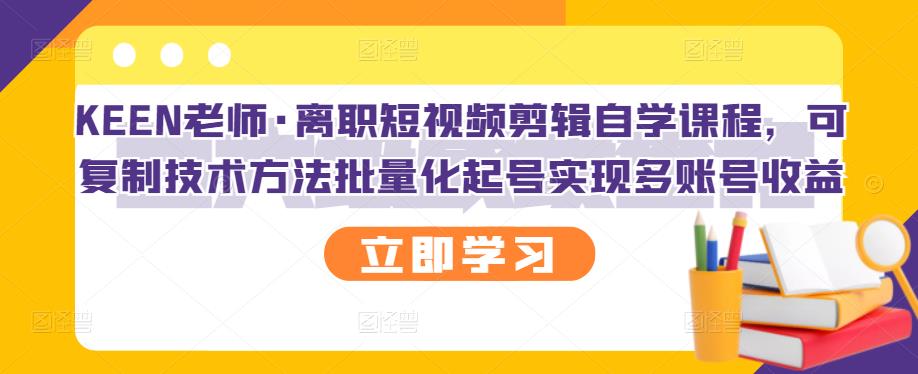 KEEN老师·离职短视频剪辑自学课程，可复制技术方法批量化起号实现多账号收益-久久资源库