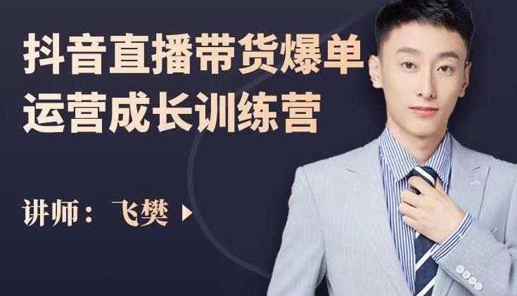 飞樊：抖音直播带货爆单运营成长训练营，手把手教你玩转直播带货-久久资源库