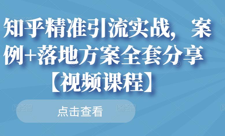知乎精准引流实战，案例+落地方案全套分享【视频课程】-久久资源库