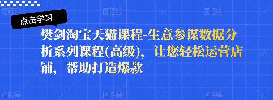 樊剑淘宝天猫课程-生意参谋数据分析系列课程(高级)，让您轻松运营店铺，帮助打造爆款-久久资源库