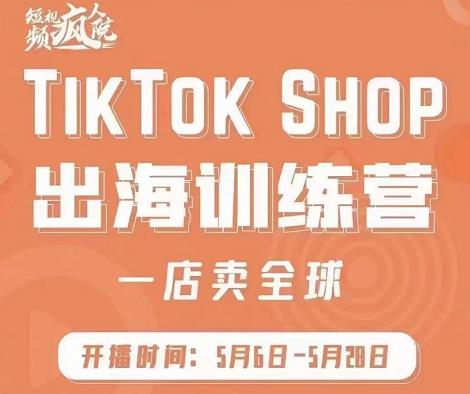 疯人院:TikTok Shop出海训练营（一店卖全球)，出海抢占全球新流量-久久资源库