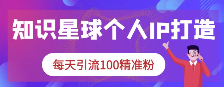 知识星球个人IP打造系列课程，每天引流100精准粉-久久资源库