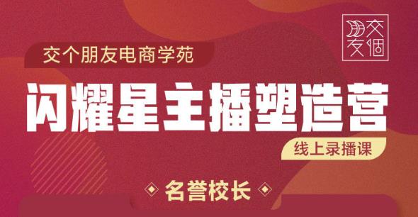 交个朋友:闪耀星主播塑造营2207期，3天2夜入门带货主播，懂人性懂客户成为王者销售-久久资源库