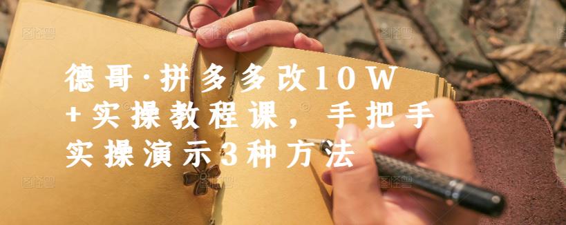 德哥·拼多多改10W+实操教程课，手把手实操演示3种方法-久久资源库