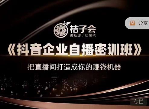桔子会《抖音企业自播密训班》，把直播间打造成你的赚钱机器-久久资源库