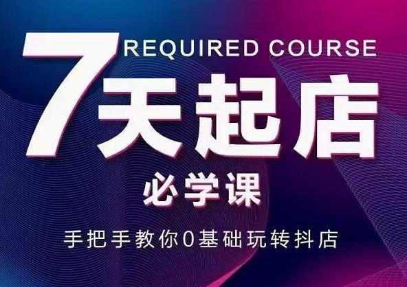 抖音小店7天起店必学课，手把手教你0基础玩转抖店-久久资源库