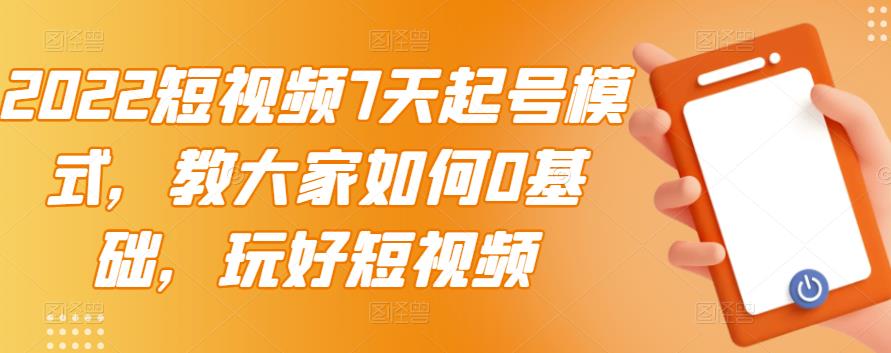 2022短视频7天起号模式，教大家如何0基础，玩好短视频-久久资源库