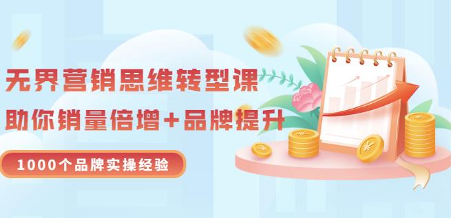 无界营销思维转型课：1000个品牌实操经验，助你销量倍增（20节视频）-久久资源库