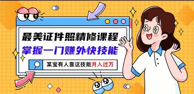 最美证件照精修课程：掌握一门赚外快技能，某宝有人靠这技能月入过万-久久资源库