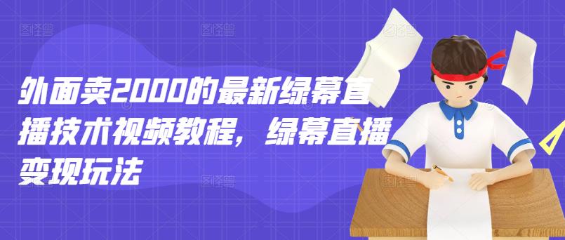 外面卖2000的最新绿幕直播技术视频教程，绿幕直播变现玩法-久久资源库