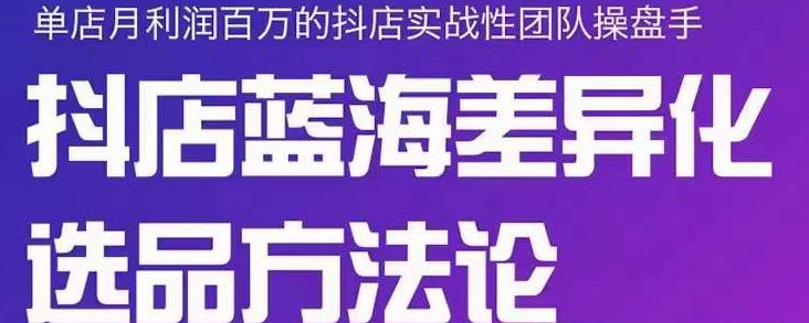 小卒抖店终极蓝海差异化选品方法论，全面介绍抖店无货源选品的所有方法-久久资源库