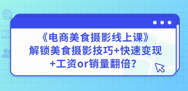 陈飞燕《电商美食摄影线上课》解锁美食摄影技巧+快速变现+工资or销量翻倍-久久资源库